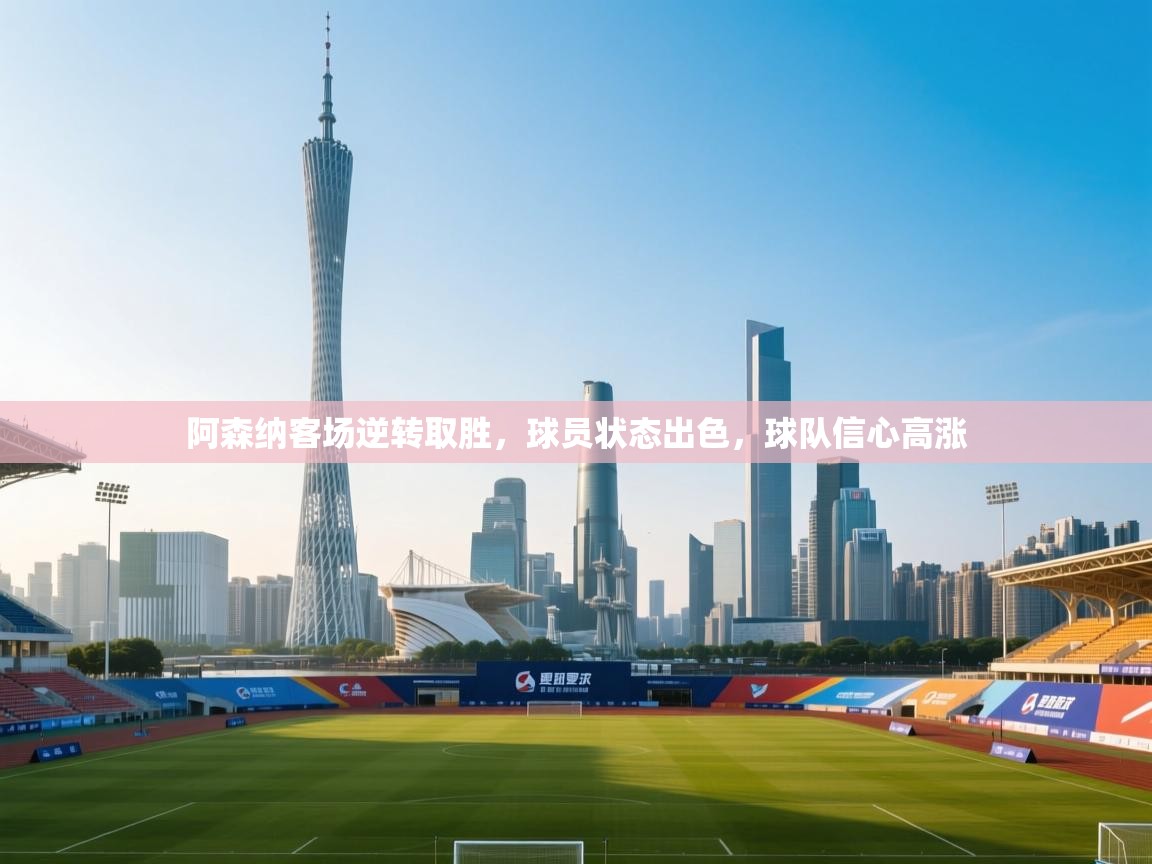 阿森纳客场逆转取胜，球员状态出色，球队信心高涨  第1张